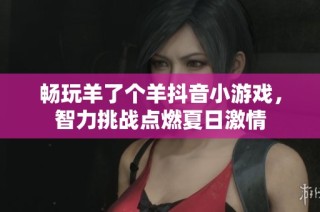 畅玩羊了个羊抖音小游戏，智力挑战点燃夏日激情