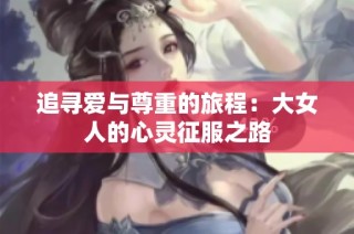 追寻爱与尊重的旅程：大女人的心灵征服之路