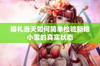 婚礼当天如何简单检验新娘小雪的真实状态