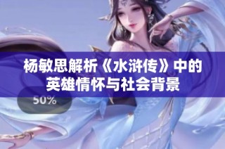 杨敏思解析《水浒传》中的英雄情怀与社会背景