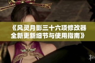 《风灵月影三十六项修改器全新更新细节与使用指南》