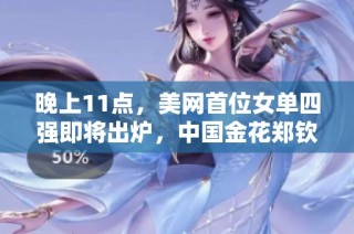 晚上11点，美网首位女单四强即将出炉，中国金花郑钦文期待逆袭！