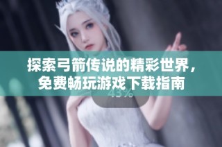 探索弓箭传说的精彩世界，免费畅玩游戏下载指南