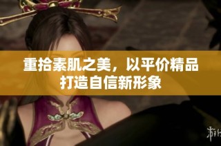 重拾素肌之美，以平价精品打造自信新形象