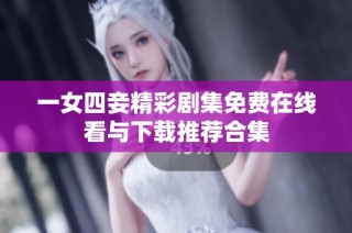 一女四妾精彩剧集免费在线看与下载推荐合集