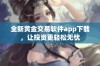 全新黄金交易软件app下载，让投资更轻松无忧