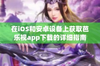 在iOS和安卓设备上获取芭乐视app下载的详细指南