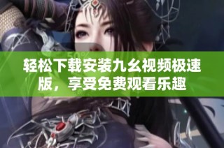 轻松下载安装九幺视频极速版，享受免费观看乐趣