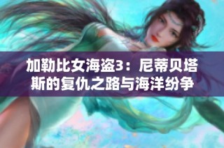 加勒比女海盗3：尼蒂贝塔斯的复仇之路与海洋纷争