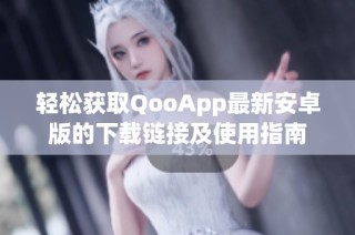 轻松获取QooApp最新安卓版的下载链接及使用指南