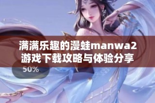 满满乐趣的漫蛙manwa2游戏下载攻略与体验分享