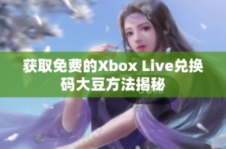 获取免费的Xbox Live兑换码大豆方法揭秘