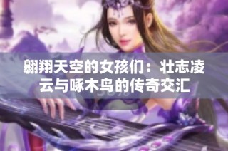 翱翔天空的女孩们：壮志凌云与啄木鸟的传奇交汇