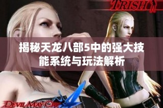 揭秘天龙八部5中的强大技能系统与玩法解析