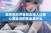 喜欢你的声音如此动人让我心潮澎湃的歌曲是什么