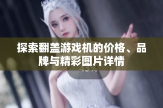 探索翻盖游戏机的价格、品牌与精彩图片详情