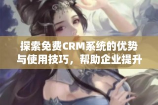 探索免费CRM系统的优势与使用技巧，帮助企业提升管理效率