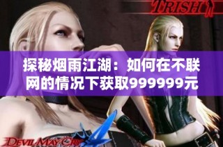 探秘烟雨江湖：如何在不联网的情况下获取999999元宝
