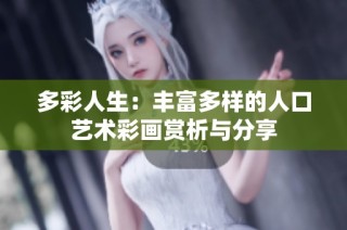 多彩人生：丰富多样的人口艺术彩画赏析与分享