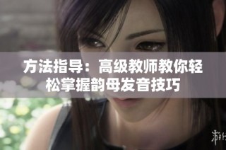 方法指导：高级教师教你轻松掌握韵母发音技巧