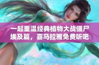 一起重温经典植物大战僵尸埃及篇，喜马拉雅免费听吧