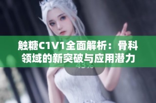 触糖C1V1全面解析：骨科领域的新突破与应用潜力