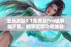 全新改版9 1免费版Pro破解版下载，畅享无限功能体验