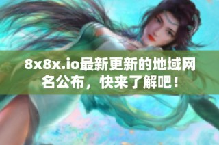 8x8x.io最新更新的地域网名公布，快来了解吧！