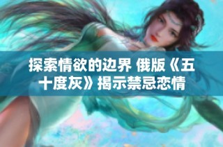 探索情欲的边界 俄版《五十度灰》揭示禁忌恋情