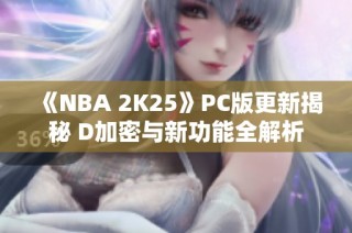 《NBA 2K25》PC版更新揭秘 D加密与新功能全解析