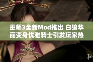 巫师3全新Mod推出 白狼华丽变身优雅骑士引发玩家热议