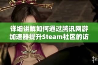 详细讲解如何通过腾讯网游加速器提升Steam社区的访问速度