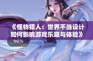 《怪物猎人：世界不当设计如何影响游戏乐趣与体验》