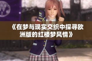 《在梦与现实交织中探寻欧洲版的红楼梦风情》