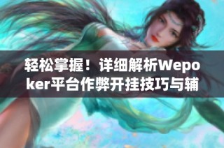 轻松掌握！详细解析Wepoker平台作弊开挂技巧与辅助工具使用方法