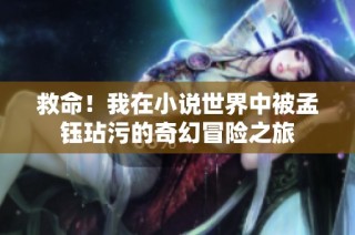 救命！我在小说世界中被孟钰玷污的奇幻冒险之旅