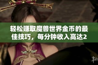 轻松赚取魔兽世界金币的最佳技巧，每分钟收入高达20金币