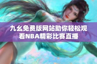 九幺免费版网站助你轻松观看NBA精彩比赛直播