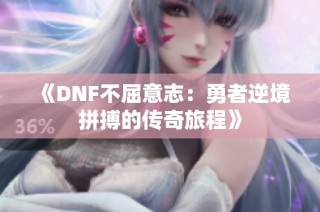 《DNF不屈意志：勇者逆境拼搏的传奇旅程》