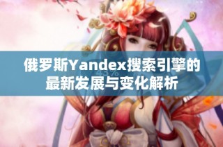 俄罗斯Yandex搜索引擎的最新发展与变化解析