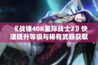 《战锤40K星际战士2》快速提升等级与稀有武器获取指南