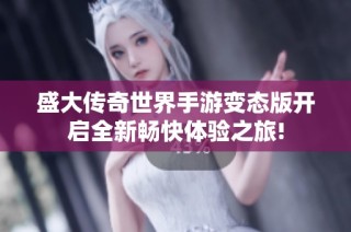 盛大传奇世界手游变态版开启全新畅快体验之旅!