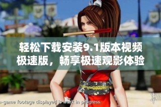 轻松下载安装9.1版本视频极速版，畅享极速观影体验