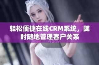 轻松便捷在线CRM系统，随时随地管理客户关系