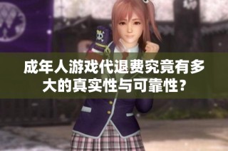 成年人游戏代退费究竟有多大的真实性与可靠性？