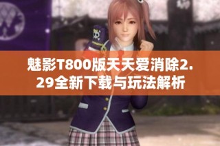 魅影T800版天天爱消除2.29全新下载与玩法解析