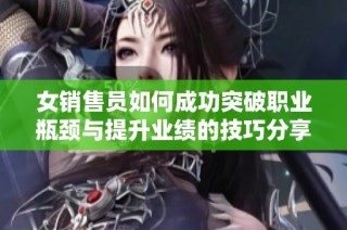 女销售员如何成功突破职业瓶颈与提升业绩的技巧分享