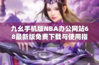 九幺手机版NBA办公网站68最新版免费下载与使用指南