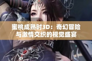 蜜桃成熟时3D：奇幻冒险与激情交织的视觉盛宴