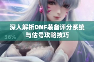 深入解析DNF装备评分系统与估号攻略技巧